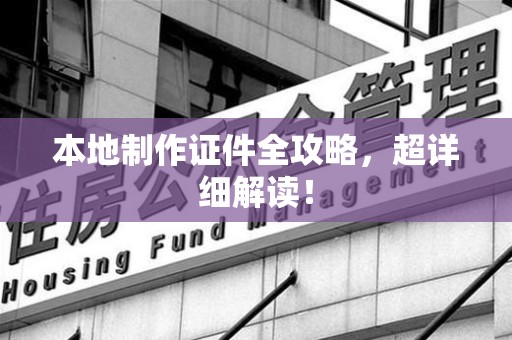鲤城本地制作证件全攻略,超详细解读! 鲤城本地制作证件全攻略,超详细解读!